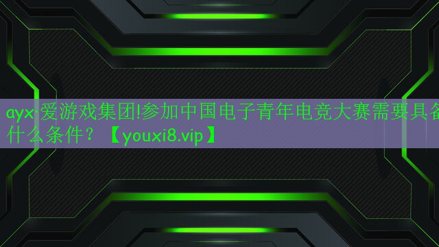 參加中國(guó)電子青年電競(jìng)大賽需要具備什么條件？