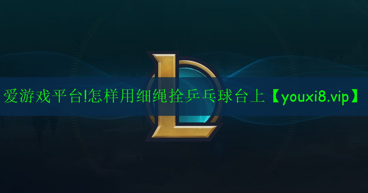 怎樣用細(xì)繩拴乒乓球臺(tái)上 怎樣用細(xì)繩拴乒乓球臺(tái)上