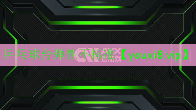 乒乓球臺彈性不標(biāo)準(zhǔn) 乒乓球臺彈性不標(biāo)準(zhǔn)