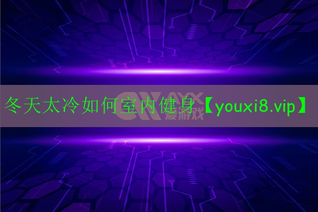 冬天太冷如何室內(nèi)健身 冬天太冷如何室內(nèi)健身